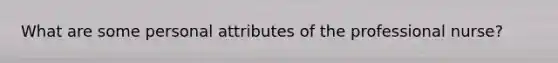 What are some personal attributes of the professional nurse?