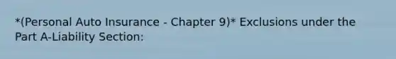 *(Personal Auto Insurance - Chapter 9)* Exclusions under the Part A-Liability Section: