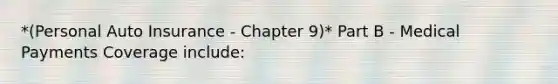 *(Personal Auto Insurance - Chapter 9)* Part B - Medical Payments Coverage include: