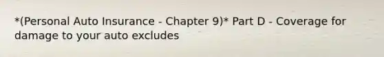 *(Personal Auto Insurance - Chapter 9)* Part D - Coverage for damage to your auto excludes