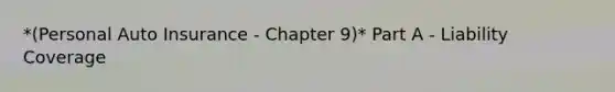 *(Personal Auto Insurance - Chapter 9)* Part A - Liability Coverage