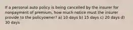 If a personal auto policy is being cancelled by the insurer for nonpayment of premium, how much notice must the insurer provide to the policyowner? a) 10 days b) 15 days c) 20 days d) 30 days