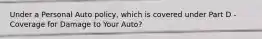 Under a Personal Auto policy, which is covered under Part D - Coverage for Damage to Your Auto?