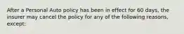 After a Personal Auto policy has been in effect for 60 days, the insurer may cancel the policy for any of the following reasons, except: