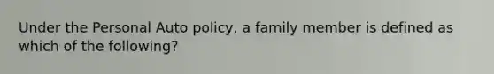 Under the Personal Auto policy, a family member is defined as which of the following?