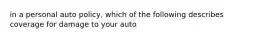 in a personal auto policy, which of the following describes coverage for damage to your auto