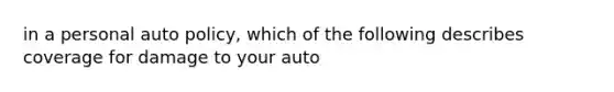 in a personal auto policy, which of the following describes coverage for damage to your auto