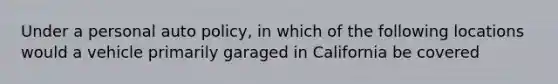 Under a personal auto policy, in which of the following locations would a vehicle primarily garaged in California be covered