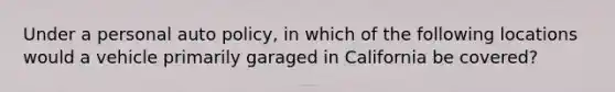 Under a personal auto policy, in which of the following locations would a vehicle primarily garaged in California be covered?