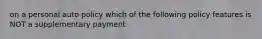 on a personal auto policy which of the following policy features is NOT a supplementary payment