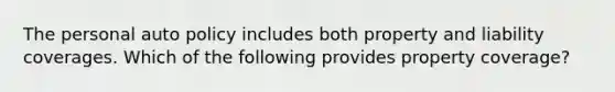 The personal auto policy includes both property and liability coverages. Which of the following provides property coverage?