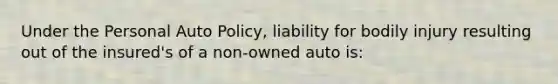 Under the Personal Auto Policy, liability for bodily injury resulting out of the insured's of a non-owned auto is: