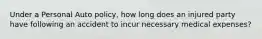 Under a Personal Auto policy, how long does an injured party have following an accident to incur necessary medical expenses?