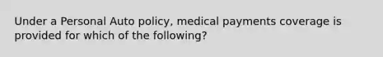 Under a Personal Auto policy, medical payments coverage is provided for which of the following?