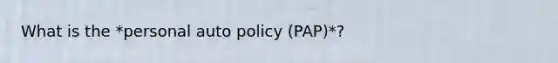 What is the *personal auto policy (PAP)*?