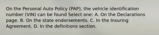 On the Personal Auto Policy (PAP), the vehicle identification number (VIN) can be found Select one: A. On the Declarations page. B. On the state endorsements. C. In the Insuring Agreement. D. In the definitions section.