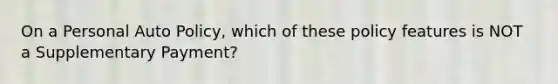 On a Personal Auto Policy, which of these policy features is NOT a Supplementary Payment?