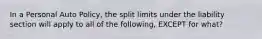 In a Personal Auto Policy, the split limits under the liability section will apply to all of the following, EXCEPT for what?