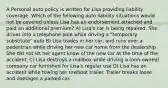 A Personal auto policy is written for Lisa providing liability coverage. Which of the following auto liability situations would not be covered unless Lisa has an endorsement attached and paid an additional premium? A) Lisa's car is being repaired. She drives into a telephone pole while driving a "temporary substitute" auto B) Lisa trades in her car, and runs over a pedestrian while driving her new car home from the dealership. She did not let her agent know of the new car at the time of the accident. C) Lisa destroys a mailbox while driving a (non-owned) company car furnished for Lisa's regular use D) Lisa has an accident while towing her rowboat trailer. Trailer breaks loose and damages a parked car.