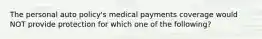 The personal auto policy's medical payments coverage would NOT provide protection for which one of the following?