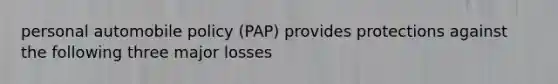 personal automobile policy (PAP) provides protections against the following three major losses