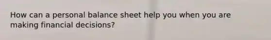 How can a personal balance sheet help you when you are making financial​ decisions?