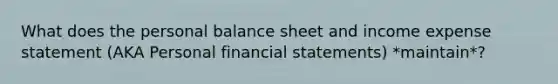 What does the personal balance sheet and income expense statement (AKA Personal <a href='https://www.questionai.com/knowledge/kFBJaQCz4b-financial-statements' class='anchor-knowledge'>financial statements</a>) *maintain*?