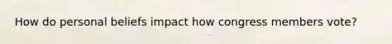 How do personal beliefs impact how congress members vote?