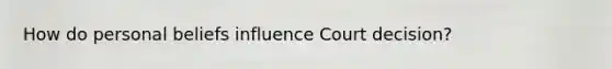 How do personal beliefs influence Court decision?