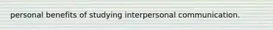 personal benefits of studying interpersonal communication.