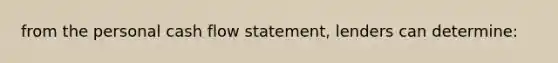 from the personal cash flow statement, lenders can determine: