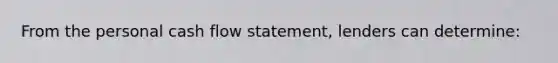 From the personal cash flow statement, lenders can determine: