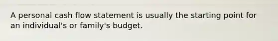 A personal cash flow statement is usually the starting point for an individual's or family's budget.