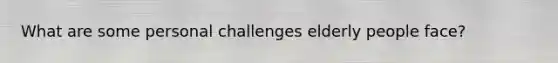 What are some personal challenges elderly people face?