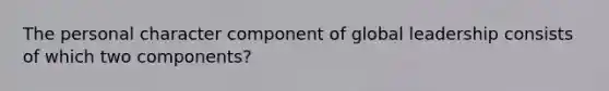 The personal character component of global leadership consists of which two components?