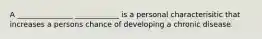 A _______________ ____________ is a personal characterisitic that increases a persons chance of developing a chronic disease.