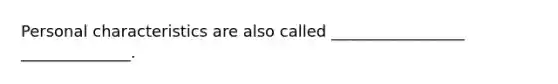 Personal characteristics are also called _________________ ______________.