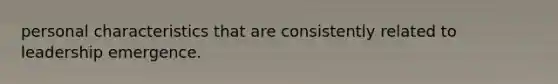 personal characteristics that are consistently related to leadership emergence.