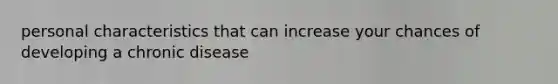 personal characteristics that can increase your chances of developing a chronic disease