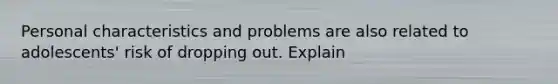 Personal characteristics and problems are also related to adolescents' risk of dropping out. Explain