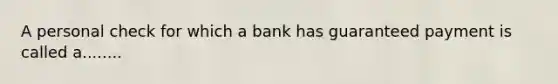 A personal check for which a bank has guaranteed payment is called a........