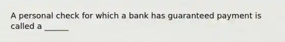 A personal check for which a bank has guaranteed payment is called a ______