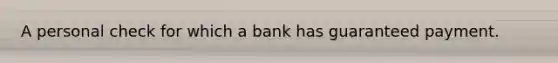 A personal check for which a bank has guaranteed payment.