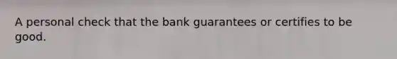 A personal check that the bank guarantees or certifies to be good.