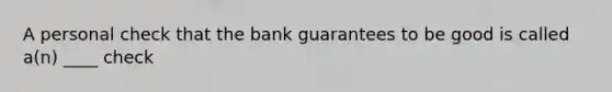 A personal check that the bank guarantees to be good is called a(n) ____ check