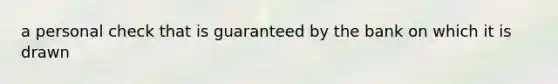 a personal check that is guaranteed by the bank on which it is drawn