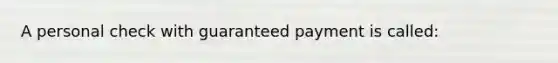 A personal check with guaranteed payment is called: