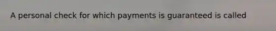 A personal check for which payments is guaranteed is called