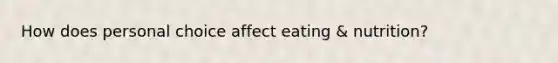 How does personal choice affect eating & nutrition?