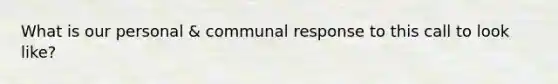 What is our personal & communal response to this call to look like?